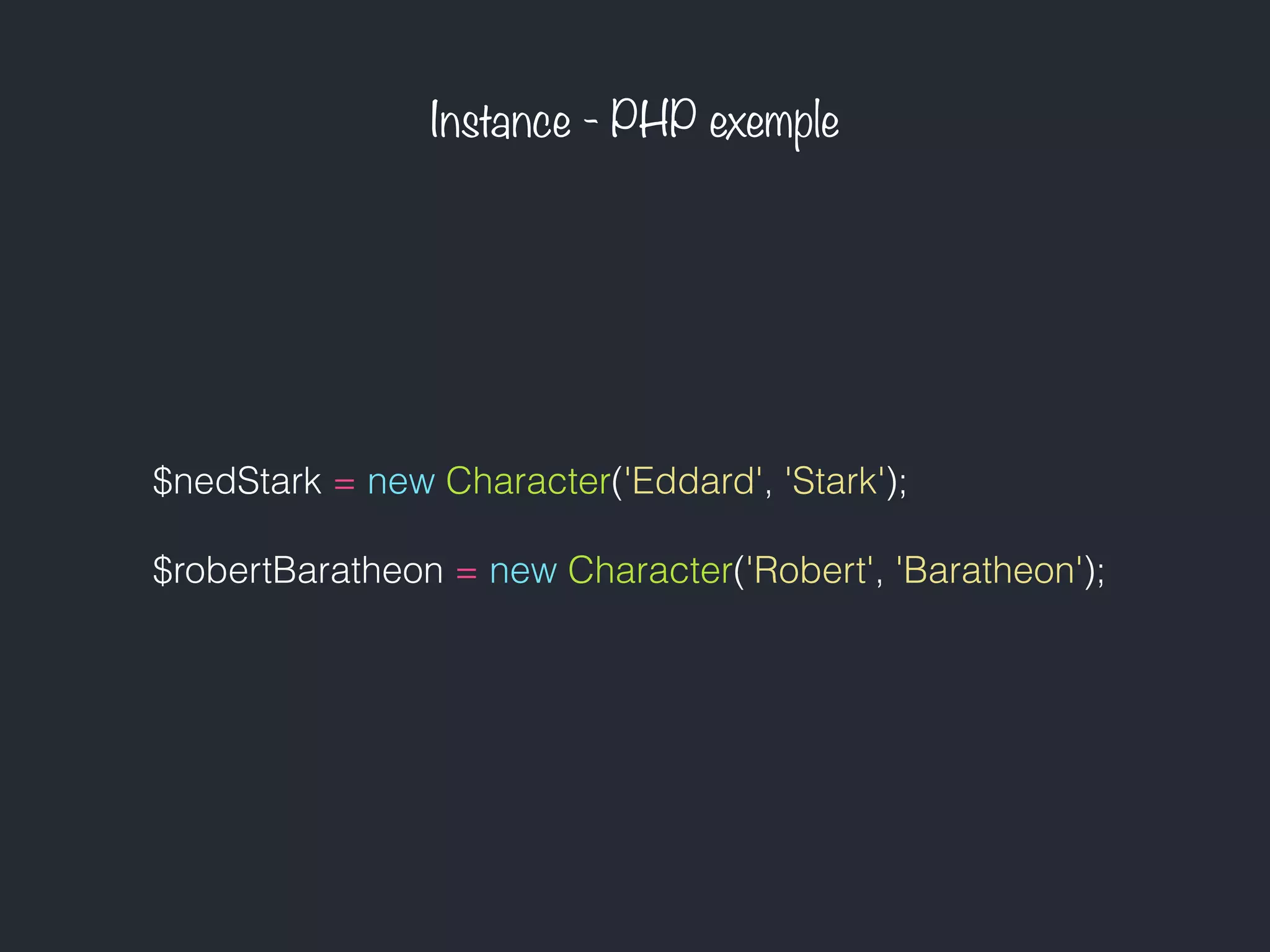 Instance - PHP exemple
$nedStark = new Character('Eddard', 'Stark');
$robertBaratheon = new Character('Robert', 'Baratheon');
 