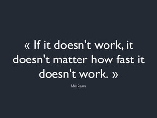 « If it doesn't work, it
doesn't matter how fast it
doesn't work. »
Mich Ravera
 