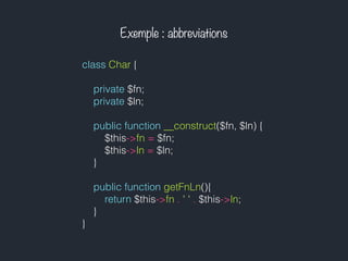 class Char {
private $fn;
private $ln;
public function __construct($fn, $ln) {
$this->fn = $fn;
$this->ln = $ln;
}
public function getFnLn(){
return $this->fn . ' ' . $this->ln;
}
}
Exemple : abbreviations
 
