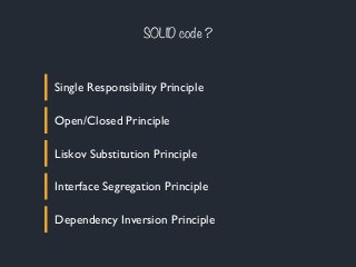 SOLID code ?
Single Responsibility Principle
Open/Closed Principle
Liskov Substitution Principle
Interface Segregation Principle
Dependency Inversion Principle
 