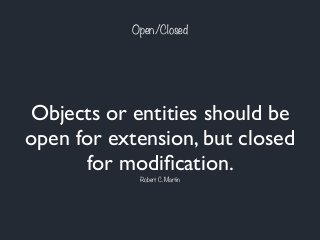 Open/Closed
Objects or entities should be
open for extension, but closed
for modiﬁcation.
Robert C. Martin
 