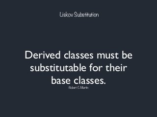 Liskov Substitution
Derived classes must be
substitutable for their
base classes.Robert C. Martin
 