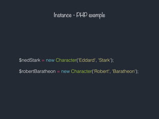 Instance - PHP exemple
$nedStark = new Character('Eddard', 'Stark');
$robertBaratheon = new Character('Robert', 'Baratheon');
 