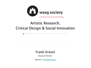 Artistic Research, 
Critical Design & Social Innovation 
The image cannot be displayed. Your computer may not have enough memory to open the image, or the image may have been corrupted. Restart your computer, and then open the file again. If the red x still appears, you may have to delete the image and then insert it again. 
Frank Kresin 
Research Director 
@kresin / frank@waag.org 
 