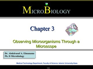 Medical Technology Department, Faculty of Science, Islamic University-Gaza
MMICROBBIOLOGY
Dr. Abdelraouf A. ElmanamaDr. Abdelraouf A. Elmanama
Ph. D MicrobiologyPh. D Microbiology
2008
Chapter 3Chapter 3
Observing Microorganisms Through aObserving Microorganisms Through a
MicroscopeMicroscope
 