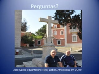 Perguntas?




José Garcia e Diamantino Neto: Lisboa, Ameixoeira em 2/9/10
 