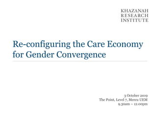 Re-configuring the Care Economy
for Gender Convergence
3 October 2019
The Point, Level 7, Mercu UEM
9.30am – 12.00pm
 
