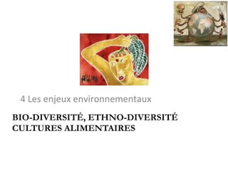 BIO-DIVERSITÉ, ETHNO-DIVERSITÉ
CULTURES ALIMENTAIRES
	
	
4	Les	enjeux	environnementaux		
 