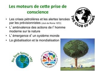 Les	moteurs	de	cewe	prise	de	
conscience	
•  Les crises pétrolières et les alertes lancées
par les prévisionnistes (club de Rome 1972)
•  L’ambivalence des actions de l’homme
moderne sur la nature
•  L’émergence d’un système monde
•  La globalisation et la mondialisation
70
 