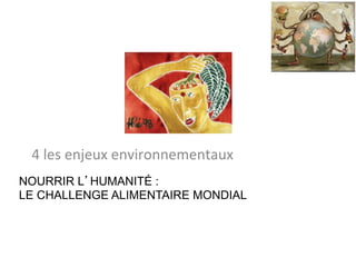 NOURRIR L’HUMANITÉ :
LE CHALLENGE ALIMENTAIRE MONDIAL	
	
4	les	enjeux	environnementaux		
 