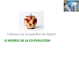 LE	MODÈLE	DE	LA	CO-ÉVOLUTION		
5	Retour	sur	la	quesNon	de	départ		
 