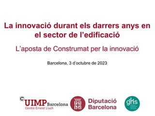 La innovació durant els darrers anys en
el sector de l’edificació
L’aposta de Construmat per la innovació
Barcelona, 3 d’octubre de 2023
 