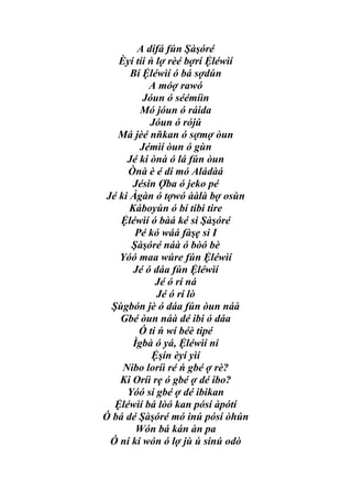 A dífá fún Şàşóré
    Èyí tíí ń lợ rèé bợrí Ệléwìí
       Bí Ệléwìí ó bá sợdún
            A móợ rawó
          Jóun ó séémíìn
         Mó jóun ó ráida
            Jóun ó rójú
   Má jèé nňkan ó sợmợ òun
         Jémìí òun ó gùn
      Jé ki ònà ó lá fún òun
      Ònà è é dí mó Aládàá
       Jésin Ợba ó jeko pé
Jé ki Àgàn ó tợwó ààlà bợ osùn
      Káboyún ó bí tibi tire
    Ệléwìí ó bàá ké si Şàşóré
        Pé kó wáá fàşẹ si I
       Şàşóré náà ó bòó bè
    Yóó maa wúre fún Ệléwìí
       Jé ó dáa fún Ệléwìí
             Jé ó rí ná
              Jé ó rí lò
  Şùgbón jè ó dáa fún òun náà
    Gbé òun náà dé ibi ó dáa
         Ó ti ń wí béè tipé
       Ìgbà ó yá, Ệléwìí ni
             Ệşín èyí yìí
     Nibo loríì ré ń gbé ợ rè?
    Ki Oríì rẹ ó gbé ợ dé ibo?
      Yóó si gbé ợ dé ibikan
   Ệléwìí bá lòó kan pósí àpótí
Ó bá dé Şàşóré mó inú pósí òhún
        Wón bá kán àn pa
 Ó ní ki wón ó lợ jù ú sínú odò
 