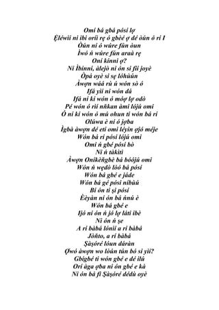 Omí bá gbá pósí lợ
Ệléwìí ni ibi oríì rẹ ó gbèé ợ dé òún ó rí I
         Òún ní ó wúre fún òun
         Ìwó ń wúre fún araà rẹ
               Oní kínni ợ?
     Ní Ìbínní, àlejò ni ón si fii joyè
           Òpá oyè si sẹ lóhùún
        Àwợn wáá rù ú wón sò ó
             Ifá yìí ni wón dá
       Ifá ní kí wón ó móợ lợ odò
    Pé wón ó rìí nňkan àmi lójú omi
  Ó ní kí wón ó mú ohun ti wón bá rí
            Olúwa è ní ó jợba
  Ìgbà àwợn dé etí omi léyin ợjó méje
         Wón bá rí pósí lójú omi
            Omi ń gbé pósí bò
                 Ni ń tàkìtì
    Àwợn Oníkèňgbè bá bóójú omi
         Wón ń wẹdò lòó bá pósí
            Wón bá gbé e jáde
          Wón bá gé pósi níbùú
               Bí ón ti şi pósí
          Èèyàn ní ón bá ńnú è
               Wón bá gbé e
         Ijó ní ón ń jó lợ láti ibè
                 Ni ón ń şe
        A rí bàbá lónìí a rí bàbá
              Jòňto, a rí bàbá
            Şàşóré lóun dáràn
   Ợwó àwợn wo lòún tún bó si yìí?
       Gbígbé ti wón gbé e dé ilú
       Orí àga ợba ni ón gbé e kà
       Ni ón bá fi Şàşóré dédù oyè
 