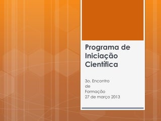 Programa de
Iniciação
Científica

3o. Encontro
de
Formação
27 de março 2013
 