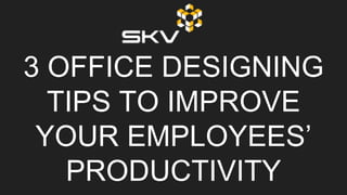 3 OFFICE DESIGNING
TIPS TO IMPROVE
YOUR EMPLOYEES’
PRODUCTIVITY
 