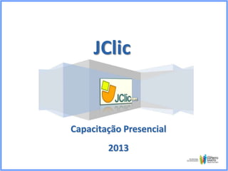 JClic

Capacitação Presencial
2013

 