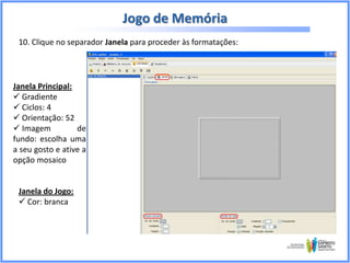 Jogo de Memória
10. Clique no separador Janela para proceder às formatações:

Janela Principal:
 Gradiente
 Ciclos: 4
 Orientação: 52
 Imagem
de
fundo: escolha uma
a seu gosto e ative a
opção mosaico

Janela do Jogo:
 Cor: branca

 