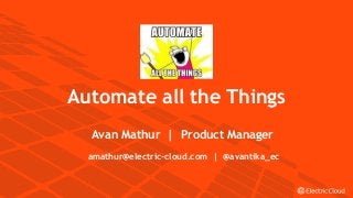 © Electric Cloud | electric-cloud.com
Automate all the Things
Avan Mathur | Product Manager
amathur@electric-cloud.com | @avantika_ec
 