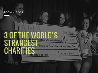 3 OF THE WORLD’S
STRANGEST
CHARITIES
B R Y A N T A T E
 