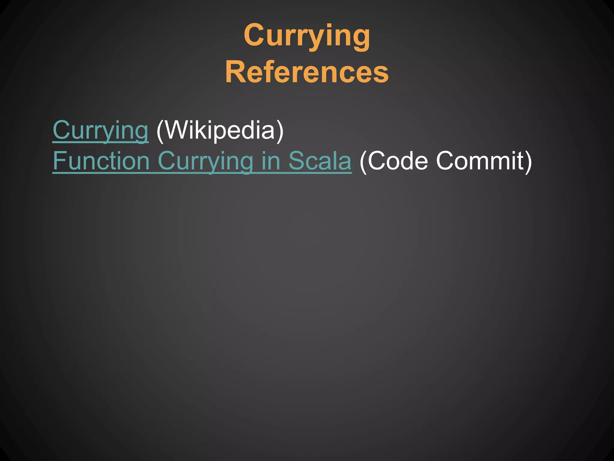 Currying (Wikipedia)
Function Currying in Scala (Code Commit)
Currying
References
 