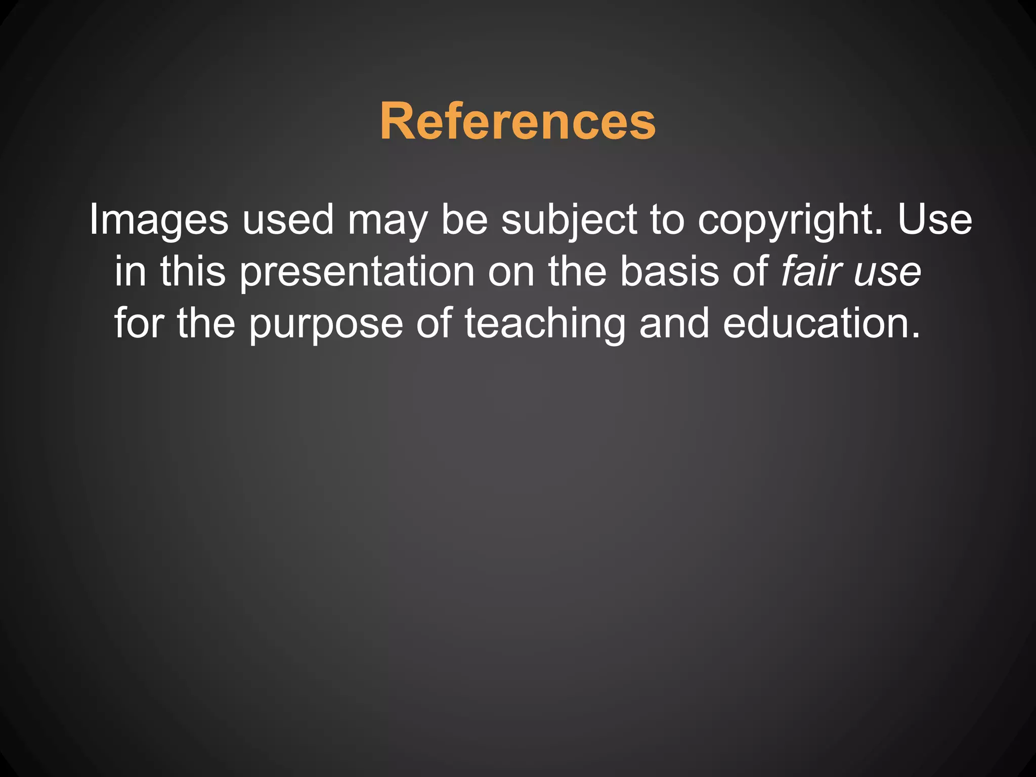 Images used may be subject to copyright. Use
in this presentation on the basis of fair use
for the purpose of teaching and education.
References
 