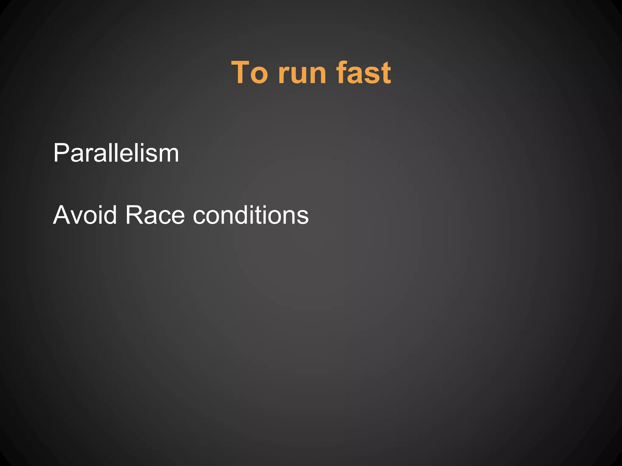 To run fast
Parallelism
Avoid Race conditions
 