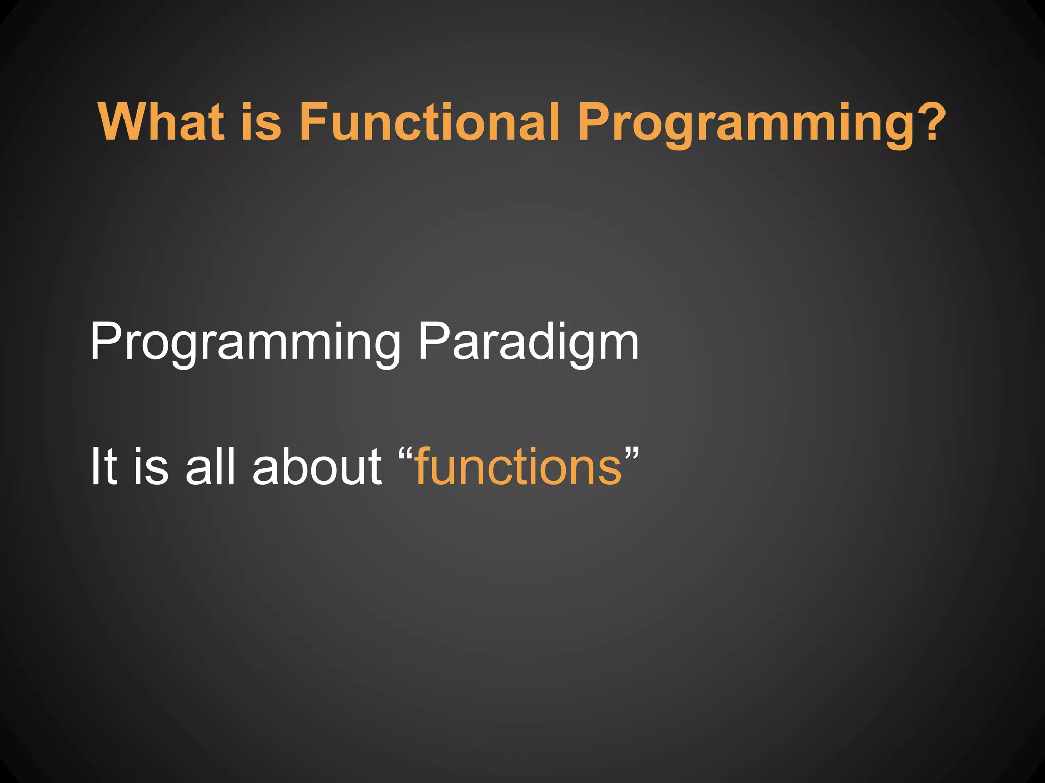 Programming Paradigm
It is all about “functions”
What is Functional Programming?
 