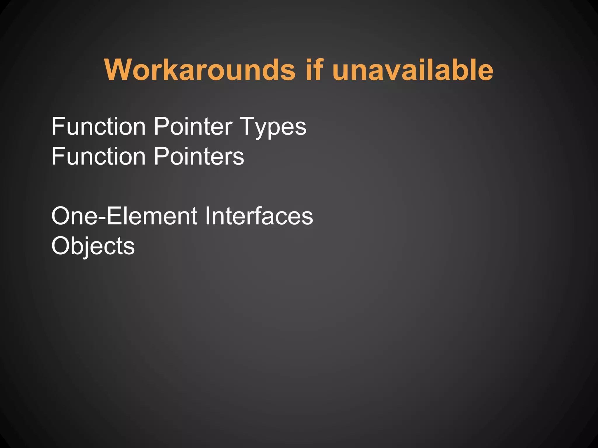 Workarounds if unavailable
Function Pointer Types
Function Pointers
One-Element Interfaces
Objects
 