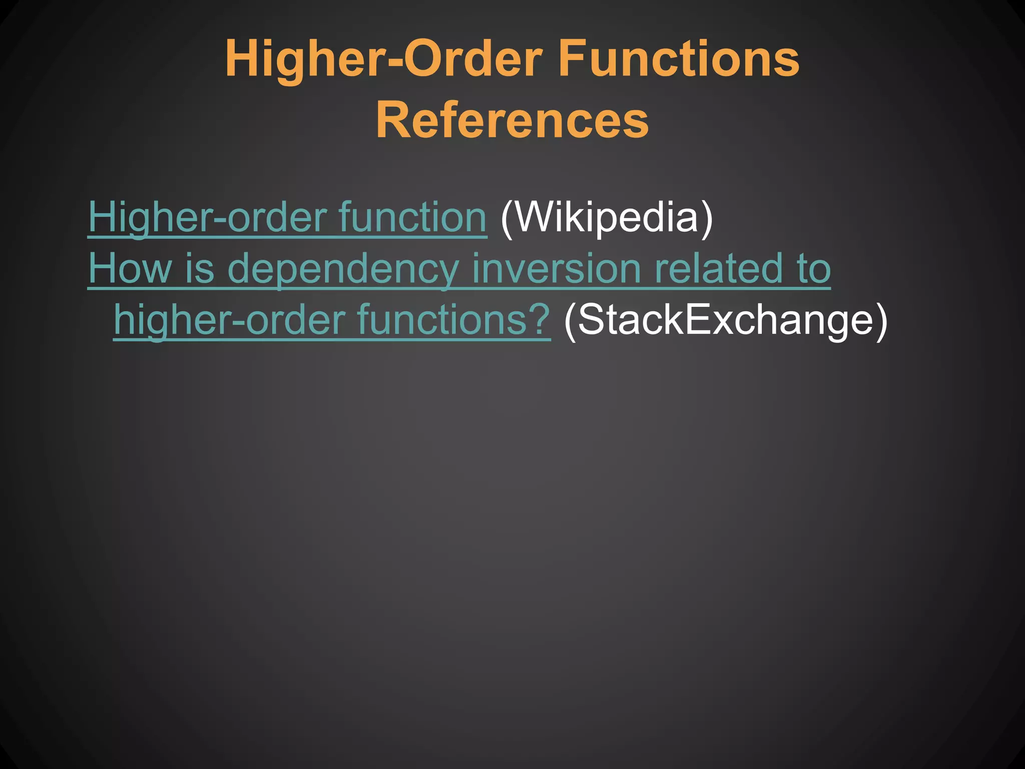 Higher-Order Functions
References
Higher-order function (Wikipedia)
How is dependency inversion related to
higher-order functions? (StackExchange)
 