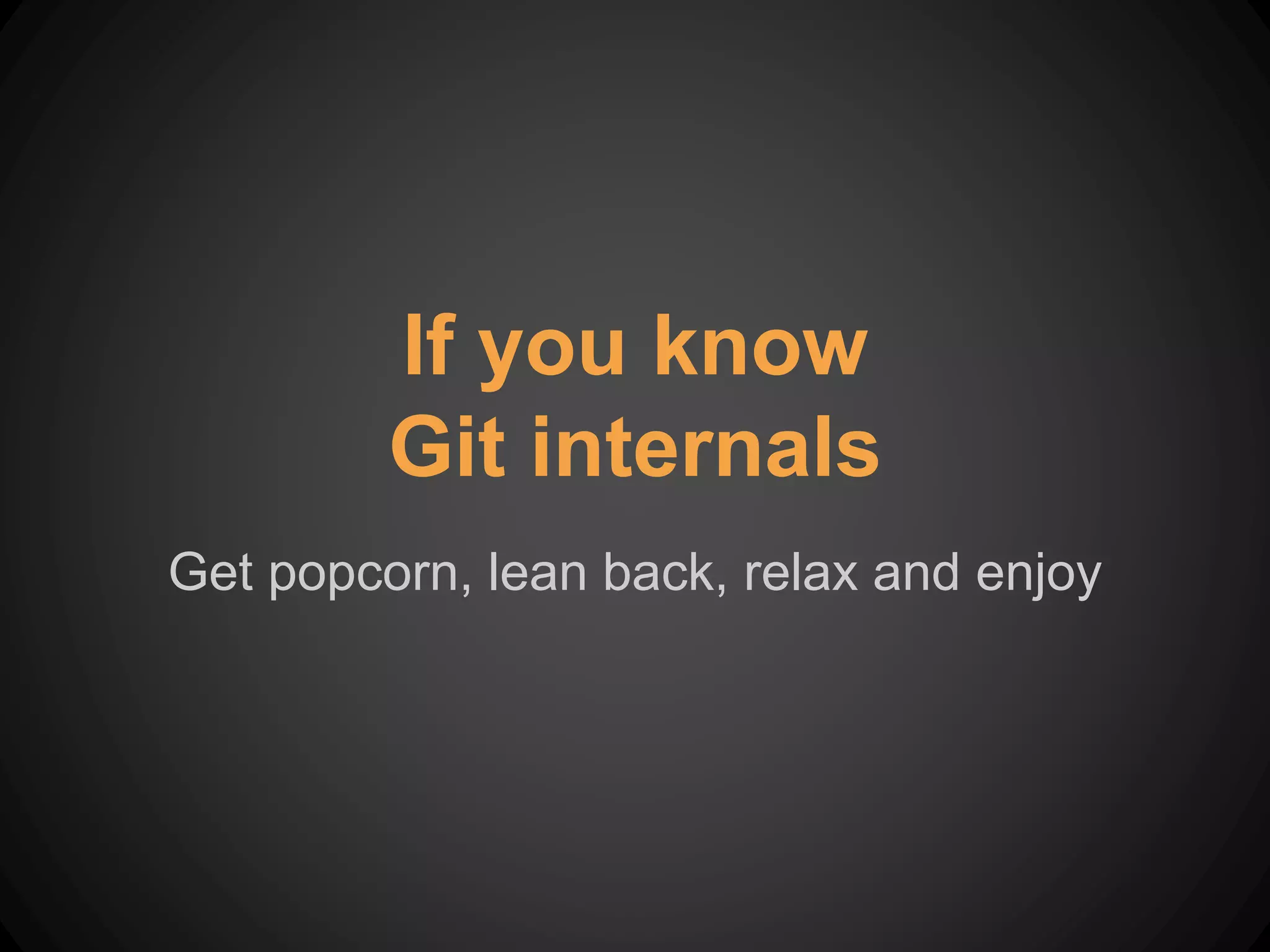 Get popcorn, lean back, relax and enjoy
If you know
Git internals
 