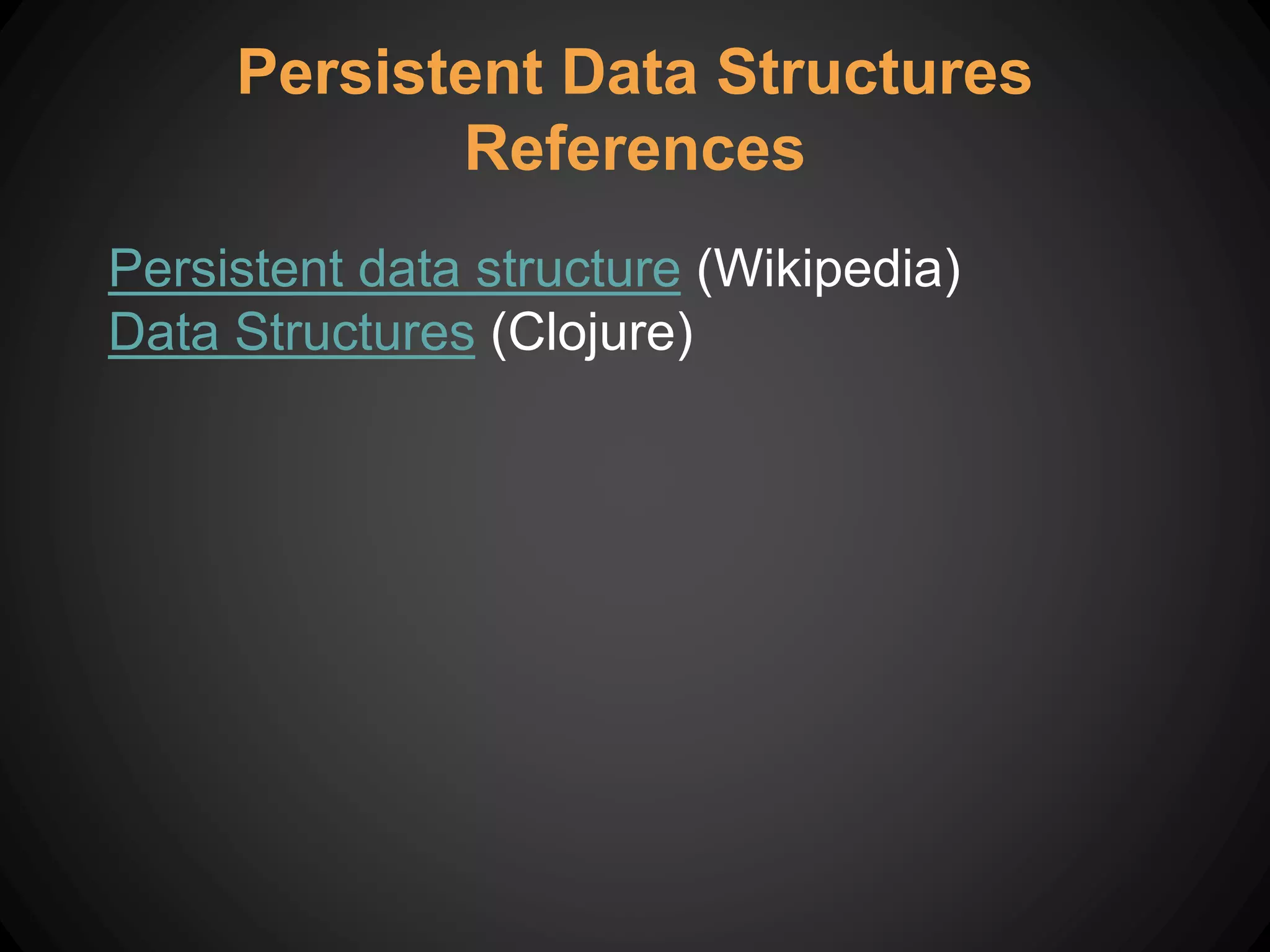 Persistent data structure (Wikipedia)
Data Structures (Clojure)
Persistent Data Structures
References
 