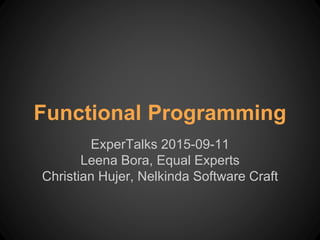 Functional Programming
ExperTalks 2015-09-11
Leena Bora, Equal Experts
Christian Hujer, Nelkinda Software Craft
 