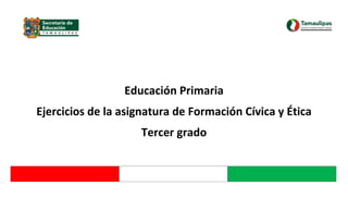 Educación Primaria
Ejercicios de la asignatura de Formación Cívica y Ética
Tercer grado

 