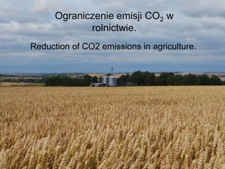 Ograniczenie emisji CO2 w
rolnictwie.
Reduction of CO2 emissions in agriculture.

 
