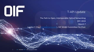 T-API Update
The Path to Open, Interoperable Optical Networking
OFC 2019
March 7
Lyndon Y. Ong (lyong@Ciena.com), OIF MA&E Committee Co-Chair
4/3/2019 OIF Copyright © 20191
 