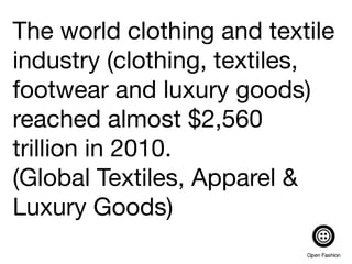 The world clothing and textile
industry (clothing, textiles,
footwear and luxury goods)
reached almost$2,560
trillionin 2010.
(Global Textiles, Apparel &
Luxury Goods)
 