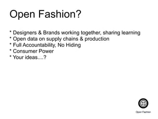 Open Fashion?
* Designers & Brands working together, sharing learning
* Open data on supply chains & production
* Full Accountability, No Hiding
* Consumer Power
* Your ideas....?
 