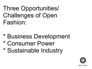 Three Opportunities/
Challenges of Open
Fashion:
* Business Development
* Consumer Power
* Sustainable Industry
 