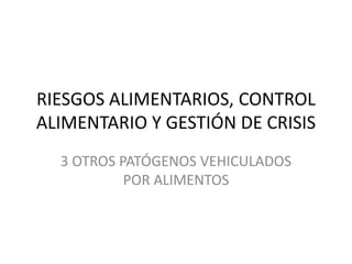 RIESGOS ALIMENTARIOS, CONTROL
ALIMENTARIO Y GESTIÓN DE CRISIS
3 OTROS PATÓGENOS VEHICULADOS
POR ALIMENTOS
 