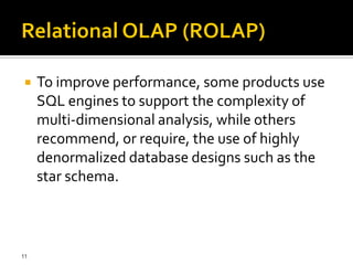    To improve performance, some products use
     SQL engines to support the complexity of
     multi-dimensional analysis, while others
     recommend, or require, the use of highly
     denormalized database designs such as the
     star schema.



11
 