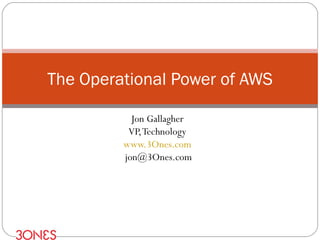 Jon Gallagher VP, Technology www.3Ones.com [email_address] The Operational Power of AWS 