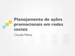 Planejamento de ações
promocionais em redes
sociais
Claudia Palma
 
