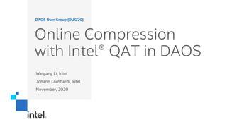 Online Compression
with Intel® QAT in DAOS
Weigang Li, Intel
Johann Lombardi, Intel
November, 2020
DAOS User Group (DUG’20)
 