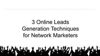 3 Online Leads
Generation Techniques
for Network Marketers
 
