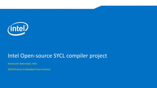 Intel Open-source SYCL compiler project
Konstantin Bobrovskii, Intel
2019 Khronos Embedded Vision Summit
 