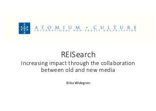 REISearch
Increasing impact through the collaboration 
between old and new media
Erika Widegren
 