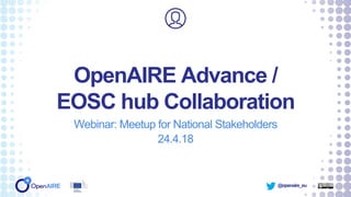 @openaire_eu
OpenAIRE Advance /
EOSC hub Collaboration
Webinar: Meetup for National Stakeholders
24.4.18
 