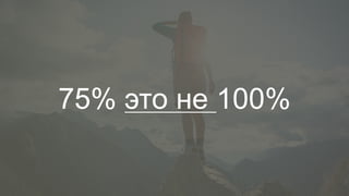 75% это не 100%
 