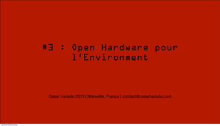 #3 : Open Hardware pour
l’Environment

Cesar Harada 2013 | Marseille, France | contact@cesarharada.com

13/October/30/Wednesday

 